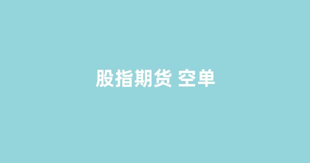股指期货 空单_https://www.xzdzcjx.com_深交所_第1张
